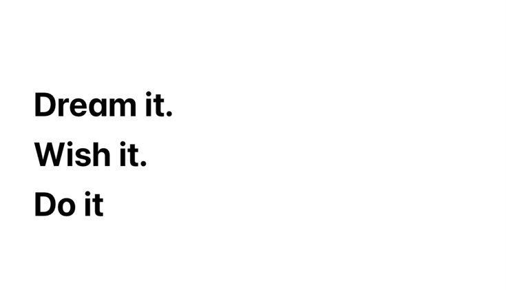 Dream it. Wish it. Do it.